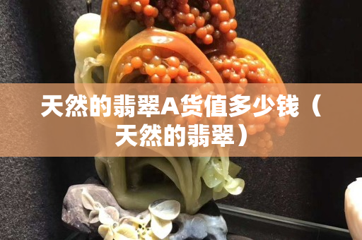 天然的翡翠A货值多少钱（天然的翡翠）