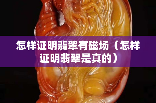 怎样证明翡翠有磁场（怎样证明翡翠是真的）