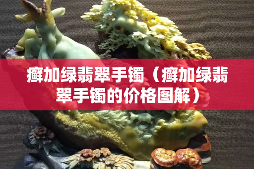 癣加绿翡翠手镯（癣加绿翡翠手镯的价格图解）