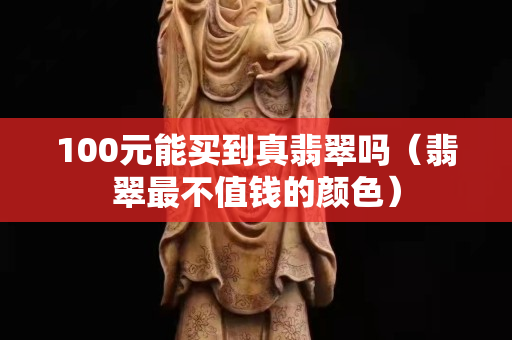 100元能买到真翡翠吗（翡翠最不值钱的颜色）