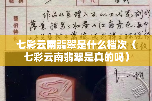 七彩云南翡翠是什么档次（七彩云南翡翠是真的吗）