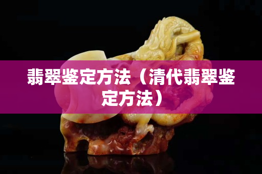 翡翠鉴定方法（清代翡翠鉴定方法）