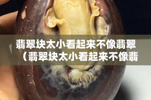 翡翠块太小看起来不像翡翠（翡翠块太小看起来不像翡翠）