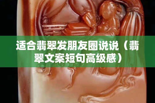 适合翡翠发朋友圈说说（翡翠文案短句高级感）