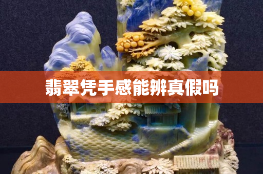 翡翠凭手感能辨真假吗