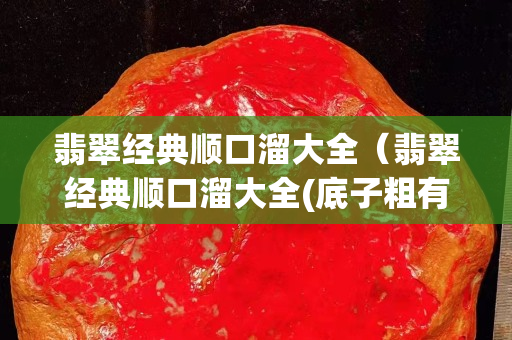 翡翠经典顺口溜大全（翡翠经典顺口溜大全(底子粗有水头)）