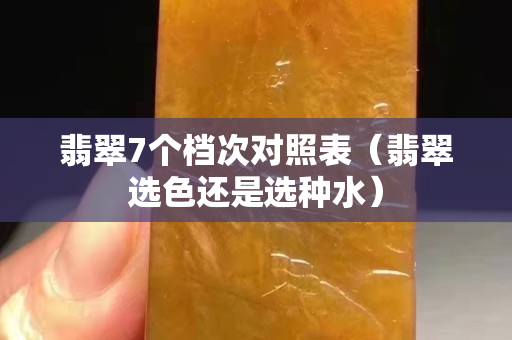 翡翠7个档次对照表（翡翠选色还是选种水）