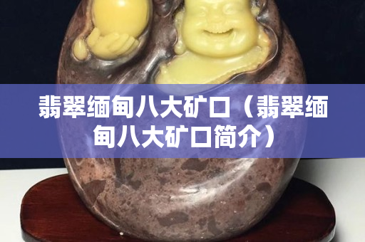 翡翠缅甸八大矿口（翡翠缅甸八大矿口简介）