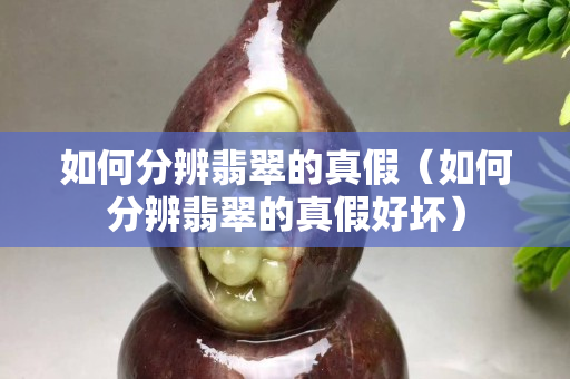 如何分辨翡翠的真假（如何分辨翡翠的真假好坏）