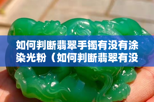 如何判断翡翠手镯有没有涂染光粉（如何判断翡翠有没有裂）