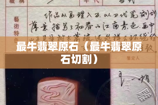 最牛翡翠原石（最牛翡翠原石切割）