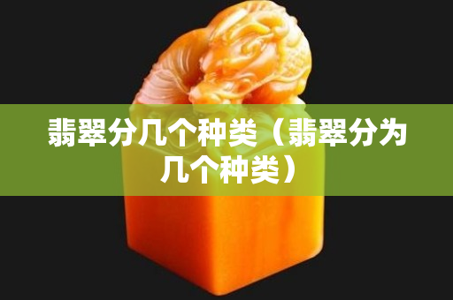 翡翠分几个种类（翡翠分为几个种类）