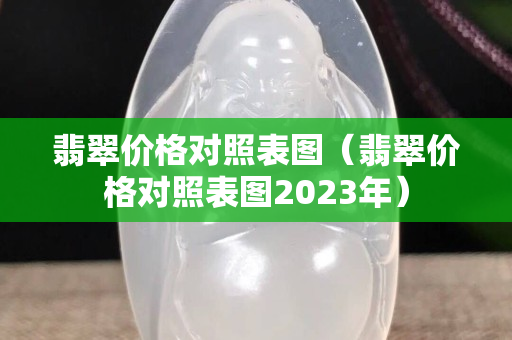 翡翠价格对照表图（翡翠价格对照表图2023年）