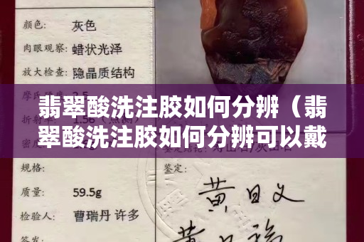 翡翠酸洗注胶如何分辨（翡翠酸洗注胶如何分辨可以戴吗）