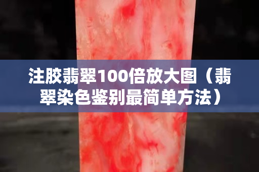注胶翡翠100倍放大图（翡翠染色鉴别最简单方法）