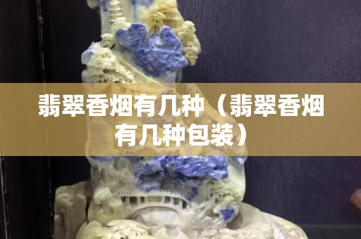 翡翠香烟有几种（翡翠香烟有几种包装）