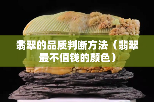翡翠的品质判断方法（翡翠最不值钱的颜色）