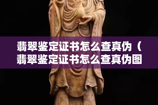 翡翠鉴定证书怎么查真伪（翡翠鉴定证书怎么查真伪图片）