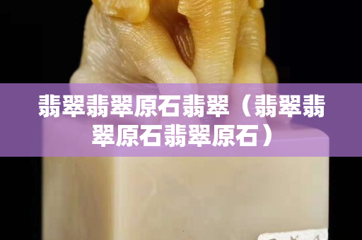 翡翠翡翠原石翡翠（翡翠翡翠原石翡翠原石）