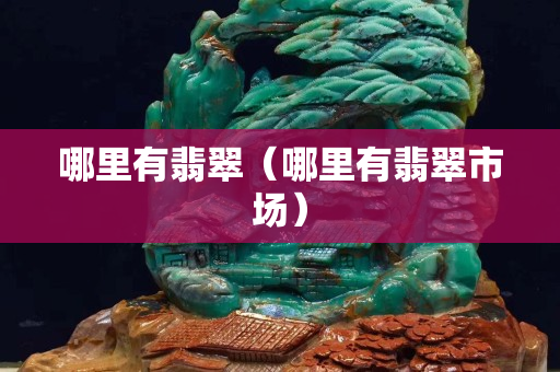 哪里有翡翠（哪里有翡翠市场）