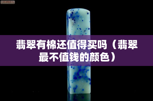 翡翠有棉还值得买吗（翡翠最不值钱的颜色）
