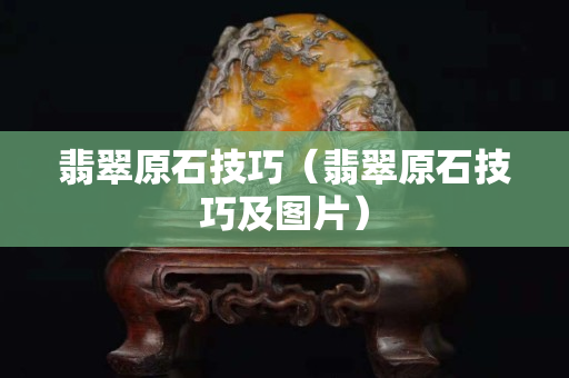 翡翠原石技巧（翡翠原石技巧及图片）