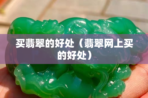买翡翠的好处（翡翠网上买的好处）