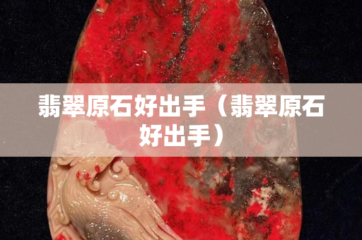 翡翠原石好出手（翡翠原石好出手）