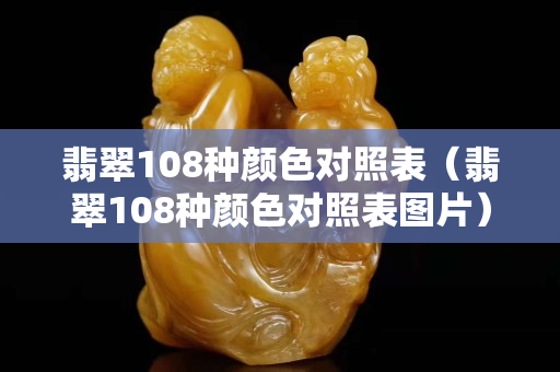 翡翠108种颜色对照表（翡翠108种颜色对照表图片）