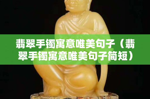 翡翠手镯寓意唯美句子（翡翠手镯寓意唯美句子简短）