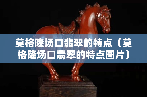 莫格隆场口翡翠的特点（莫格隆场口翡翠的特点图片）