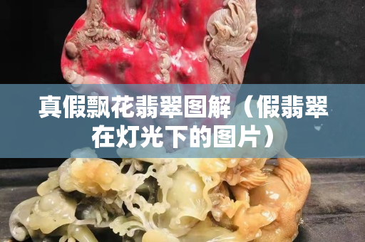 真假飘花翡翠图解（假翡翠在灯光下的图片）