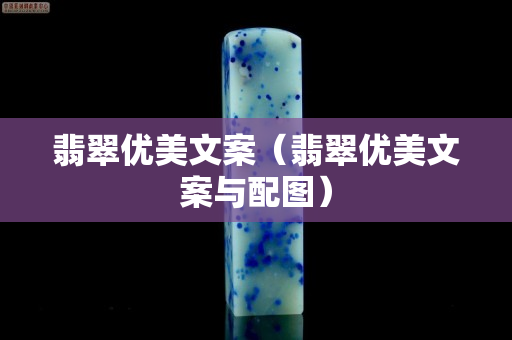 翡翠优美文案（翡翠优美文案与配图）