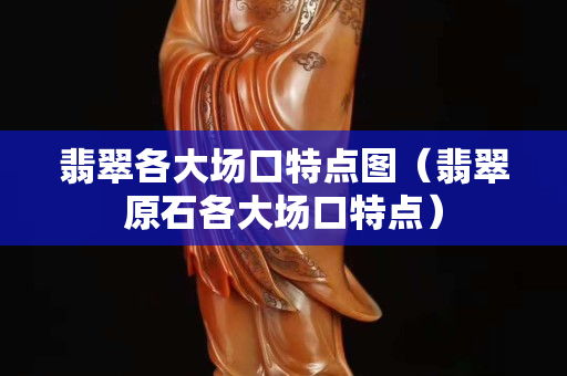 翡翠各大场口特点图（翡翠原石各大场口特点）