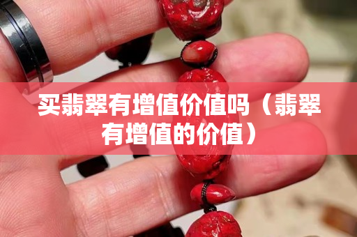 买翡翠有增值价值吗（翡翠有增值的价值）