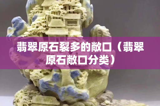 翡翠原石裂多的敞口（翡翠原石敞口分类）