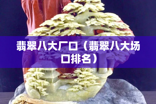 翡翠八大厂口（翡翠八大场口排名）