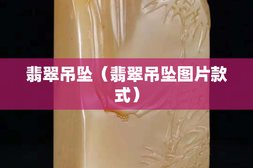 翡翠吊坠（翡翠吊坠图片款式）