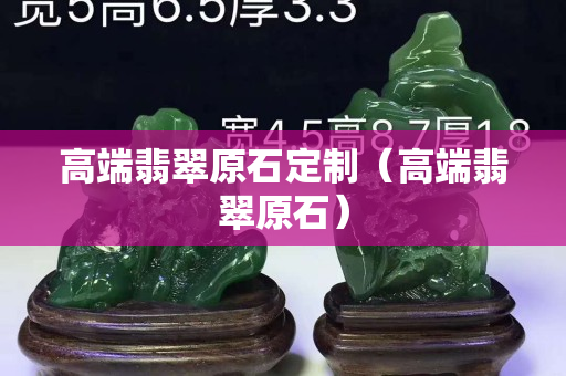 高端翡翠原石定制（高端翡翠原石）