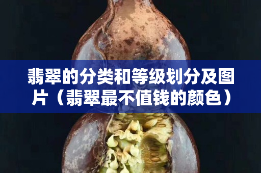 翡翠的分类和等级划分及图片（翡翠最不值钱的颜色）