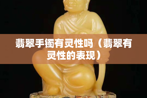 翡翠手镯有灵性吗（翡翠有灵性的表现）
