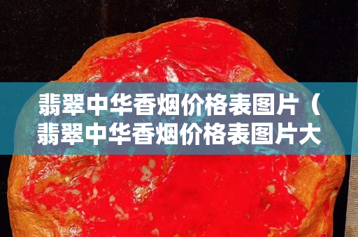 翡翠中华香烟价格表图片（翡翠中华香烟价格表图片大全）