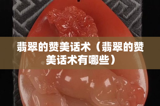 翡翠的赞美话术（翡翠的赞美话术有哪些）