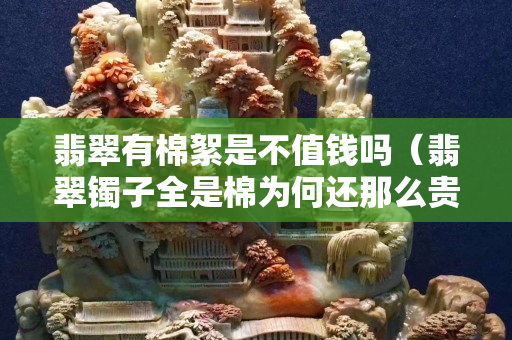 翡翠有棉絮是不值钱吗（翡翠镯子全是棉为何还那么贵）