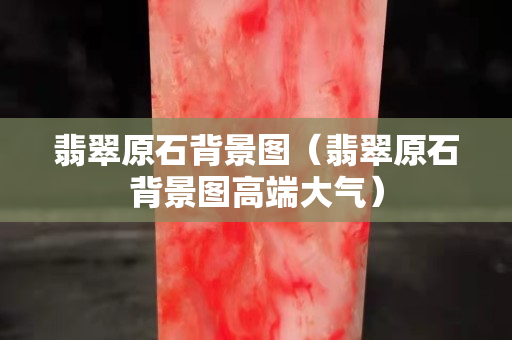 翡翠原石背景图（翡翠原石背景图高端大气）