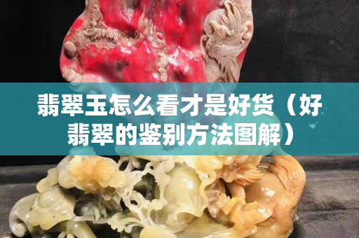 翡翠玉怎么看才是好货（好翡翠的鉴别方法图解）