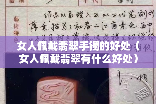 女人佩戴翡翠手镯的好处（女人佩戴翡翠有什么好处）