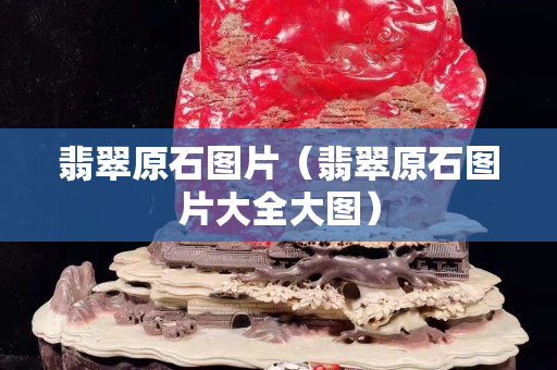 翡翠原石图片（翡翠原石图片大全大图）