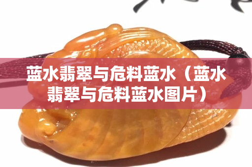 蓝水翡翠与危料蓝水（蓝水翡翠与危料蓝水图片）