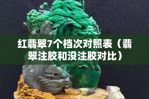 红翡翠7个档次对照表（翡翠注胶和没注胶对比）